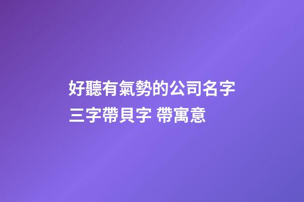 好聽有氣勢的公司名字三字帶貝字 帶寓意-第1張-公司起名-玄機派